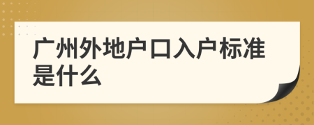 廣州外地戶口入戶標(biāo)準(zhǔn)是什么