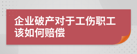 企業(yè)破產對于工傷職工該如何賠償