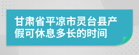 甘肅省平?jīng)鍪徐`臺(tái)縣產(chǎn)假可休息多長(zhǎng)的時(shí)間