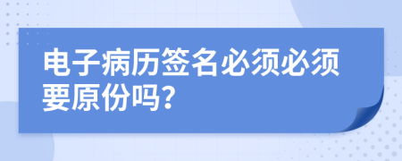 電子病歷簽名必須必須要原份嗎？