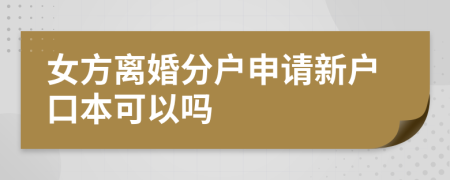 女方離婚分戶申請新戶口本可以嗎