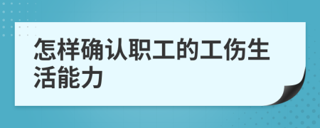 怎樣確認(rèn)職工的工傷生活能力