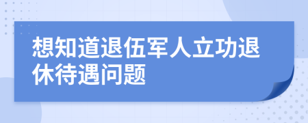 想知道退伍軍人立功退休待遇問題