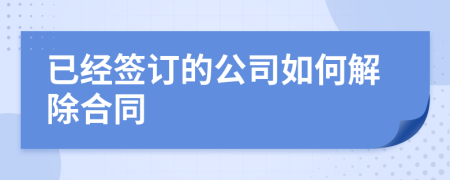 已經(jīng)簽訂的公司如何解除合同