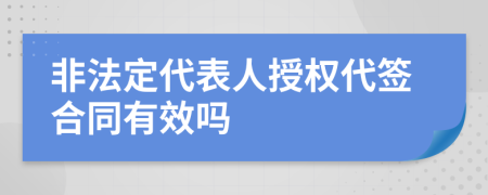 非法定代表人授權(quán)代簽合同有效嗎