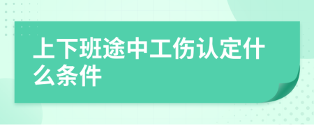 上下班途中工傷認(rèn)定什么條件