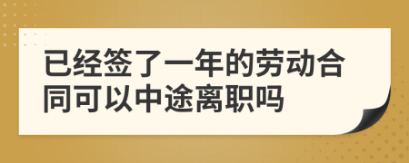 已經(jīng)簽了一年的勞動合同可以中途離職嗎
