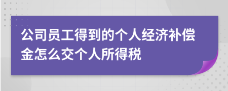 公司員工得到的個人經(jīng)濟補償金怎么交個人所得稅