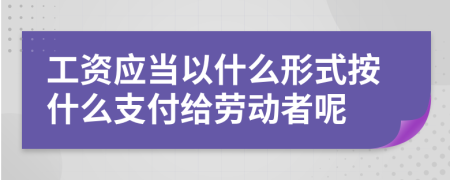工資應(yīng)當以什么形式按什么支付給勞動者呢