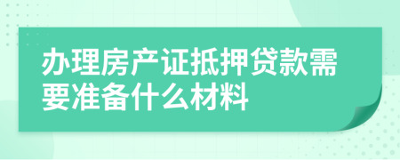 辦理房產(chǎn)證抵押貸款需要準(zhǔn)備什么材料