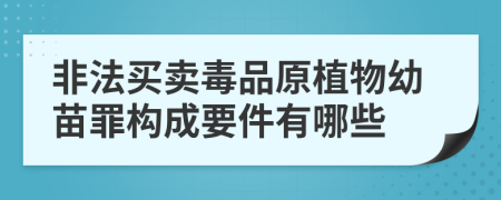 非法買(mǎi)賣(mài)毒品原植物幼苗罪構(gòu)成要件有哪些