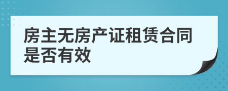 房主無房產(chǎn)證租賃合同是否有效