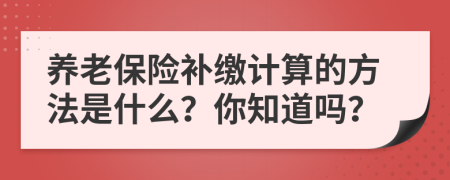 養(yǎng)老保險補繳計算的方法是什么？你知道嗎？