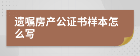 遺囑房產(chǎn)公證書樣本怎么寫
