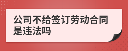 公司不給簽訂勞動(dòng)合同是違法嗎