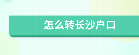 怎么轉(zhuǎn)長沙戶口