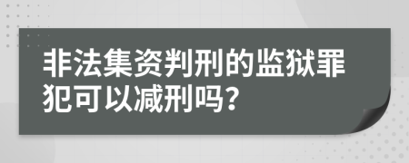 非法集資判刑的監(jiān)獄罪犯可以減刑嗎？