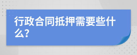 行政合同抵押需要些什么？