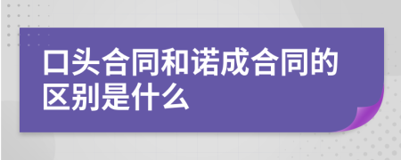 口頭合同和諾成合同的區(qū)別是什么