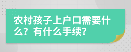 農(nóng)村孩子上戶口需要什么？有什么手續(xù)？