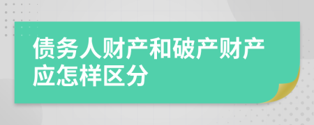 債務(wù)人財產(chǎn)和破產(chǎn)財產(chǎn)應(yīng)怎樣區(qū)分