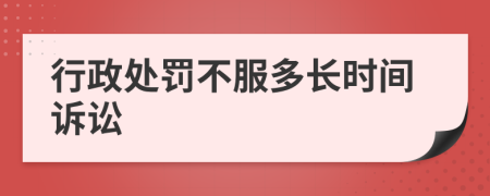 行政處罰不服多長時(shí)間訴訟