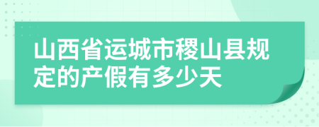 山西省運(yùn)城市稷山縣規(guī)定的產(chǎn)假有多少天