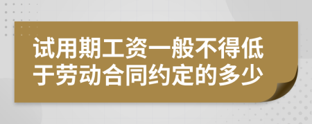 試用期工資一般不得低于勞動(dòng)合同約定的多少