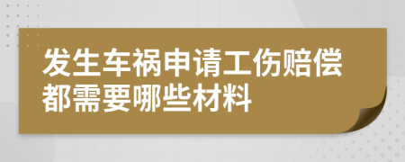 發(fā)生車禍申請工傷賠償都需要哪些材料