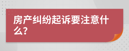 房產(chǎn)糾紛起訴要注意什么?