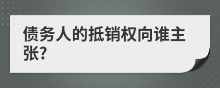 債務(wù)人的抵銷權(quán)向誰主張?