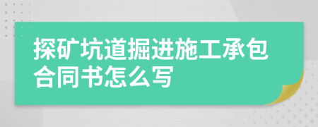 探礦坑道掘進(jìn)施工承包合同書怎么寫