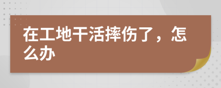 在工地干活摔傷了，怎么辦