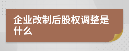 企業(yè)改制后股權(quán)調(diào)整是什么