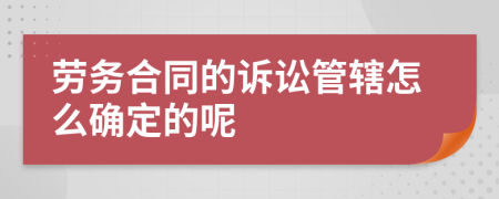 勞務(wù)合同的訴訟管轄怎么確定的呢
