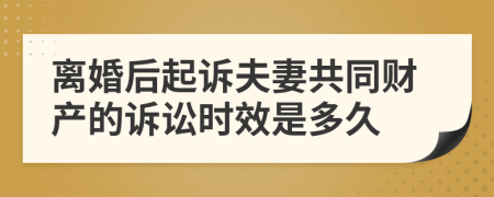 離婚后起訴夫妻共同財(cái)產(chǎn)的訴訟時(shí)效是多久