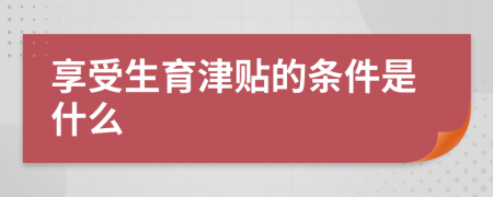 享受生育津貼的條件是什么