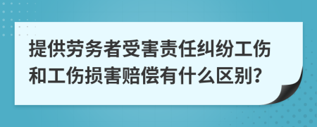 提供勞務(wù)者受害責(zé)任糾紛工傷和工傷損害賠償有什么區(qū)別？
