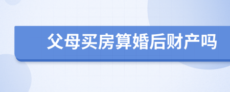 父母買房算婚后財(cái)產(chǎn)嗎