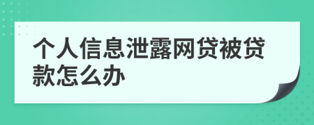 個人信息泄露網(wǎng)貸被貸款怎么辦