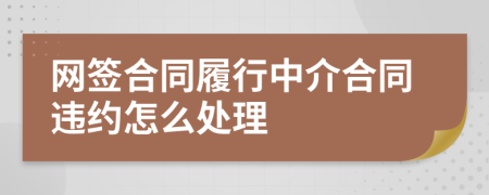 網(wǎng)簽合同履行中介合同違約怎么處理