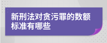 新刑法對(duì)貪污罪的數(shù)額標(biāo)準(zhǔn)有哪些