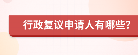 行政復(fù)議申請(qǐng)人有哪些？