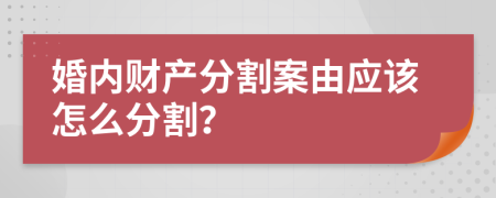 婚內(nèi)財(cái)產(chǎn)分割案由應(yīng)該怎么分割？