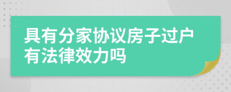 具有分家協(xié)議房子過戶有法律效力嗎