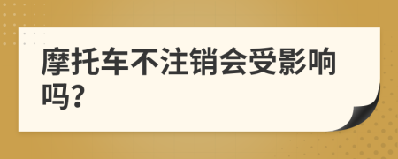 摩托車不注銷會(huì)受影響嗎？