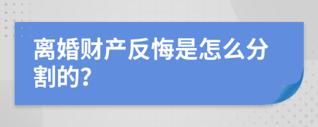 離婚財(cái)產(chǎn)反悔是怎么分割的？