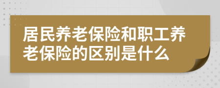 居民養(yǎng)老保險和職工養(yǎng)老保險的區(qū)別是什么