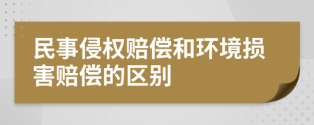 民事侵權(quán)賠償和環(huán)境損害賠償?shù)膮^(qū)別