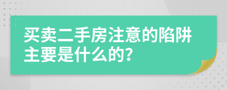 買(mǎi)賣(mài)二手房注意的陷阱主要是什么的？